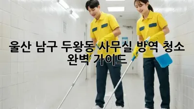 울산 남구 두왕동 사무실 방역 청소 완벽 가이드