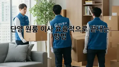 단양 원룸 이사, 효율적으로 끝내는 방법!